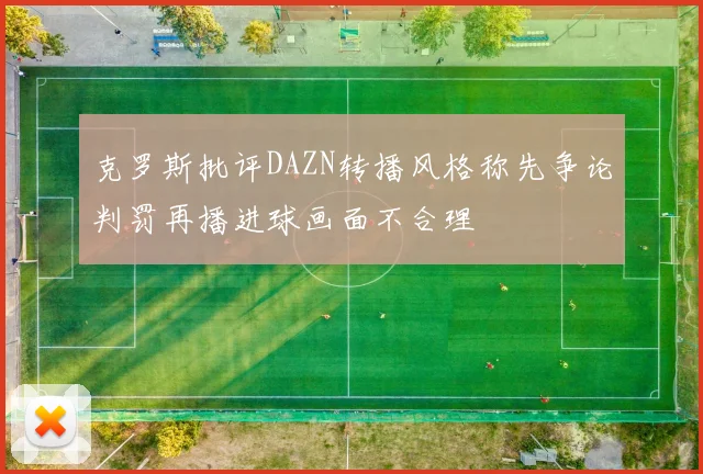 克罗斯批评DAZN转播风格称先争论判罚再播进球画面不合理
