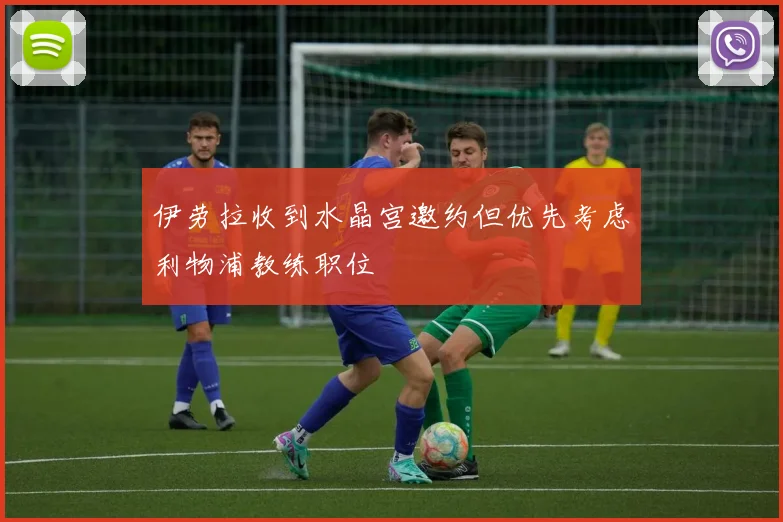 伊劳拉收到水晶宫邀约但优先考虑利物浦教练职位