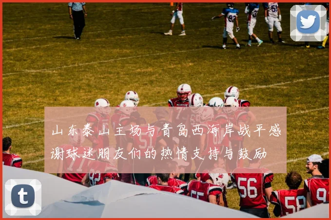 山东泰山主场与青岛西海岸战平感谢球迷朋友们的热情支持与鼓励