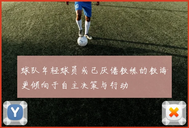 球队年轻球员或已厌倦教练的教诲更倾向于自主决策与行动
