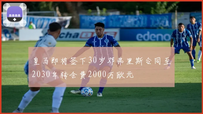 皇马即将签下30岁邓弗里斯合同至2030年转会费2000万欧元