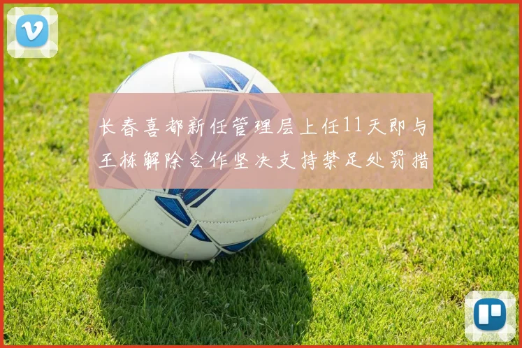长春喜都新任管理层上任11天即与王栋解除合作坚决支持禁足处罚措施