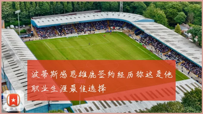 波蒂斯感恩雄鹿签约经历称这是他职业生涯最佳选择