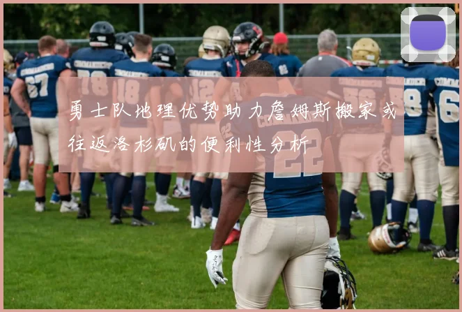 勇士队地理优势助力詹姆斯搬家或往返洛杉矶的便利性分析